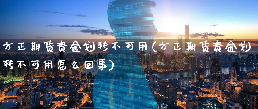 方正期货资金划转不可用(方正期货资金划转不可用怎么回事)