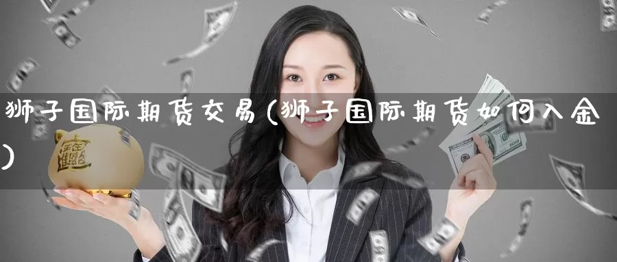 狮子国际期货交易(狮子国际期货如何入金)