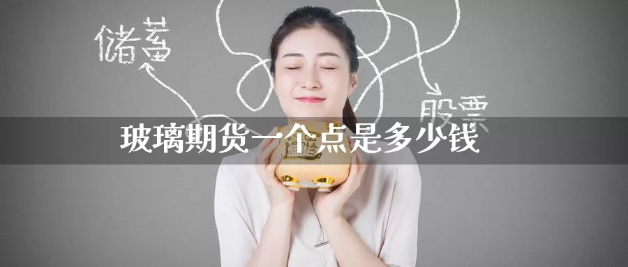 玻璃期货一个点是多少钱