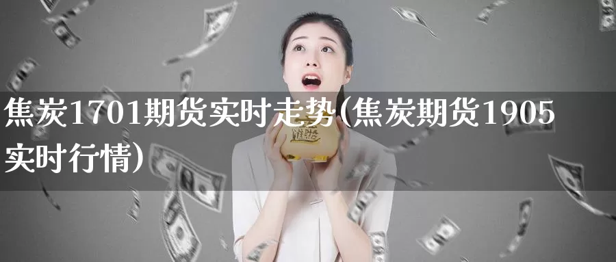 焦炭1701期货实时走势(焦炭期货1905实时行情)