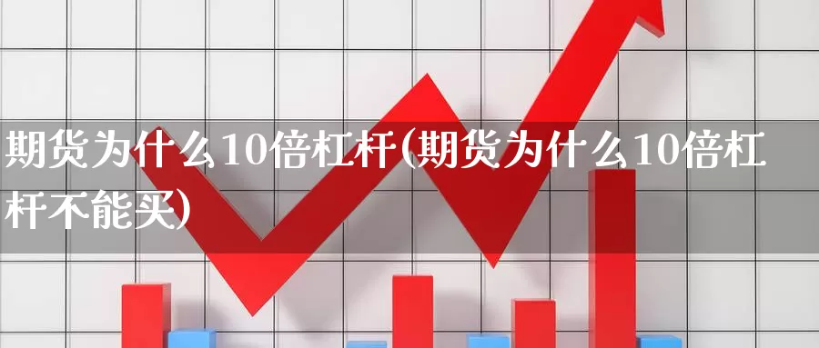 期货为什么10倍杠杆(期货为什么10倍杠杆不能买)