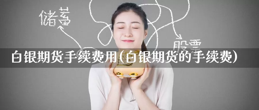 白银期货手续费用(白银期货的手续费)