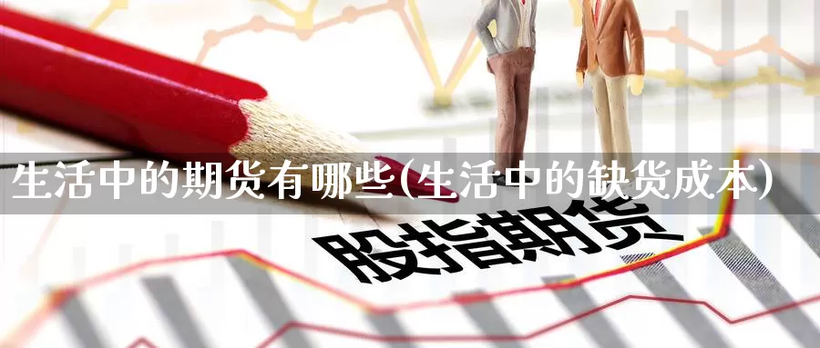 生活中的期货有哪些(生活中的缺货成本)