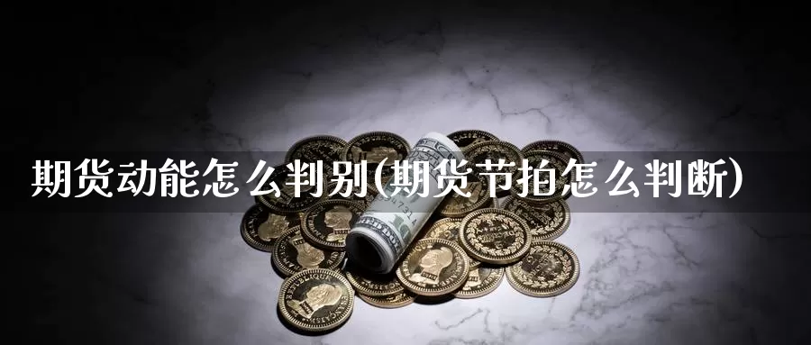 期货动能怎么判别(期货节拍怎么判断)