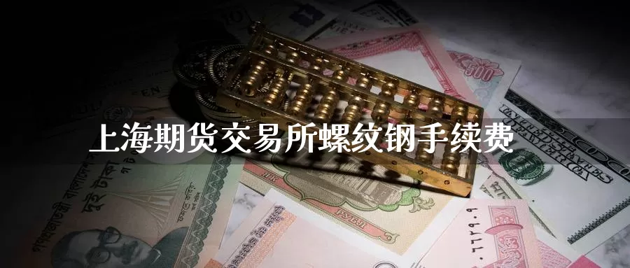 上海期货交易所螺纹钢手续费
