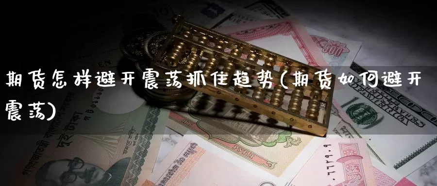 期货怎样避开震荡抓住趋势(期货如何避开震荡)