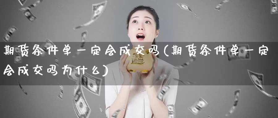 期货条件单一定会成交吗(期货条件单一定会成交吗为什么)