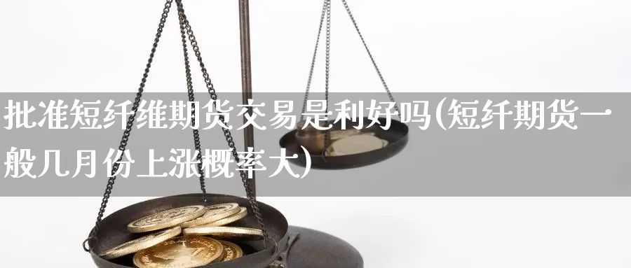 批准短纤维期货交易是利好吗(短纤期货一般几月份上涨概率大)