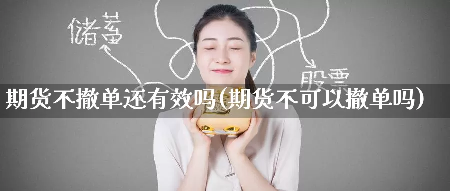 期货不撤单还有效吗(期货不可以撤单吗)