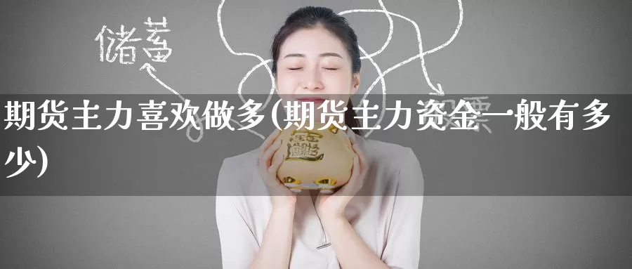期货主力喜欢做多(期货主力资金一般有多少)