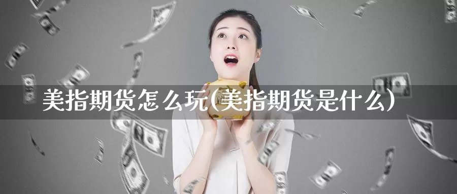 美指期货怎么玩(美指期货是什么)