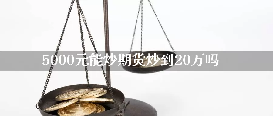 5000元能炒期货炒到20万吗