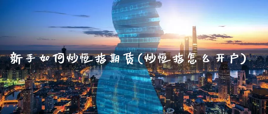 新手如何炒恒指期货(炒恒指怎么开户)