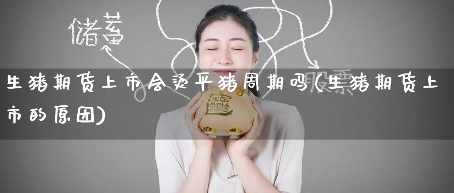 生猪期货上市会烫平猪周期吗(生猪期货上市的原因)