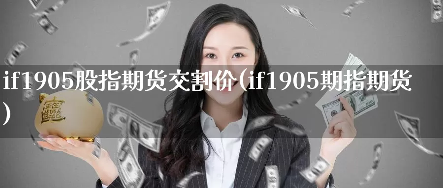 if1905股指期货交割价(if1905期指期货)