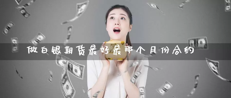 做白银期货最好最那个月份合约