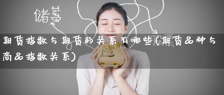 期货指数与期货的关系有哪些(期货品种与商品指数关系)