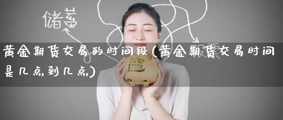 黄金期货交易的时间段(黄金期货交易时间是几点到几点)