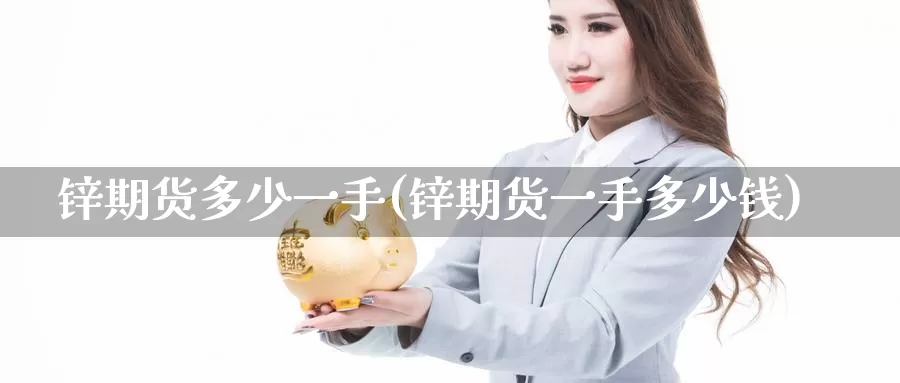 锌期货多少一手(锌期货一手多少钱)