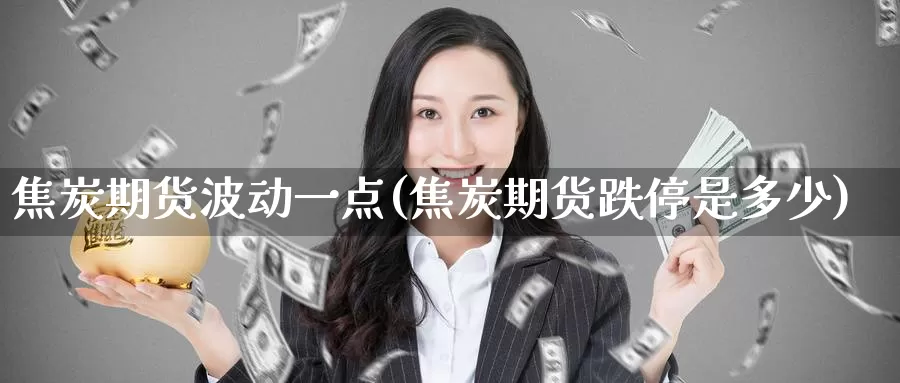 焦炭期货波动一点(焦炭期货跌停是多少)