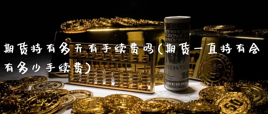 期货持有多天有手续费吗(期货一直持有会有多少手续费)