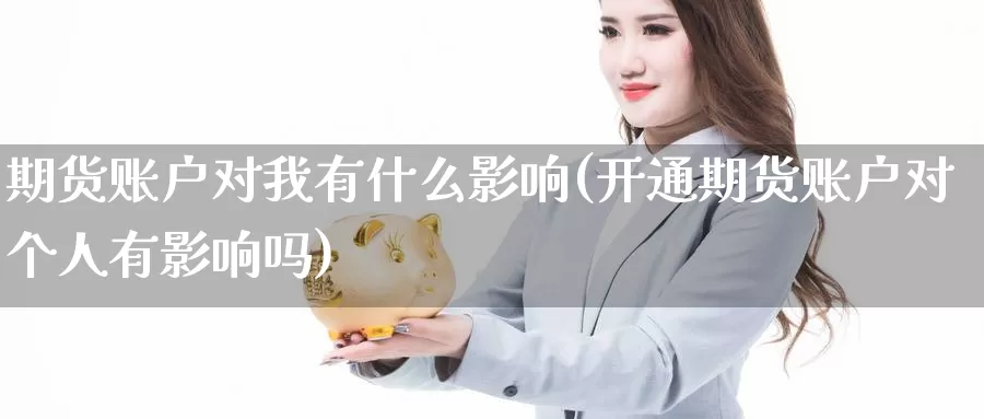 期货账户对我有什么影响(开通期货账户对个人有影响吗)
