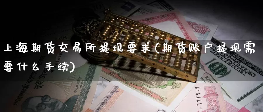上海期货交易所提现要求(期货账户提现需要什么手续)