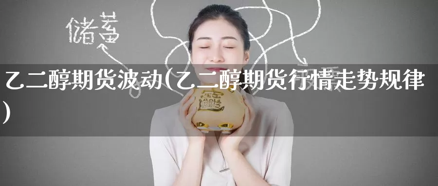乙二醇期货波动(乙二醇期货行情走势规律)