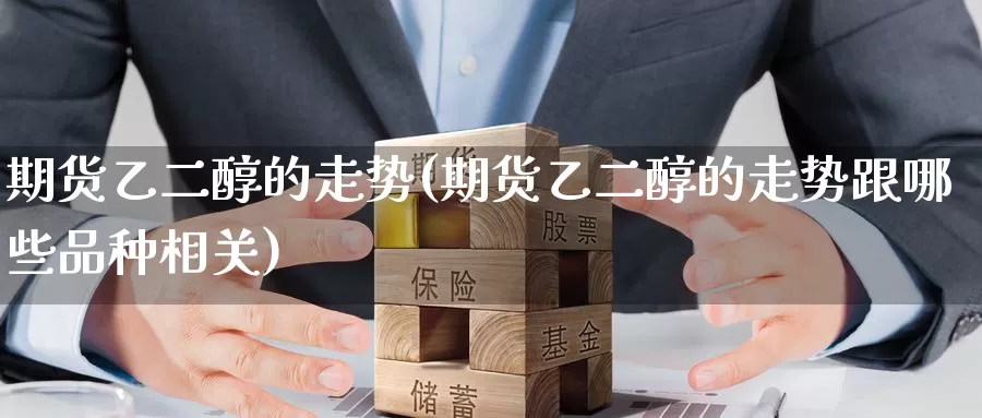 期货乙二醇的走势(期货乙二醇的走势跟哪些品种相关)