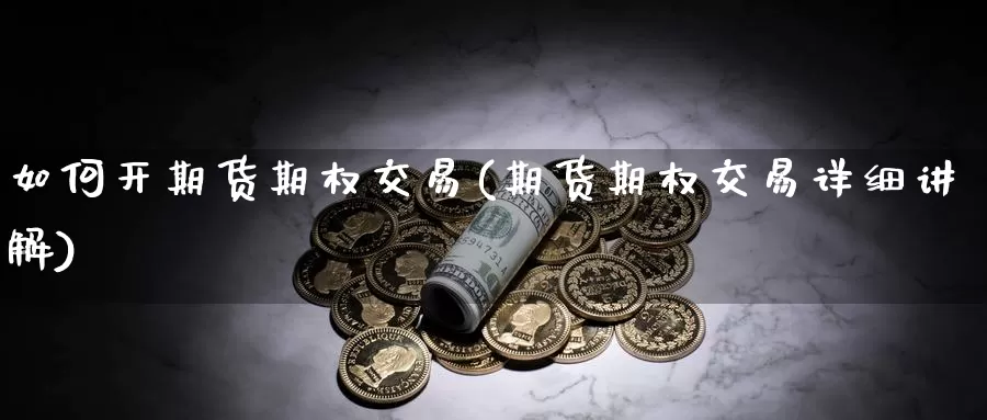如何开期货期权交易(期货期权交易详细讲解)