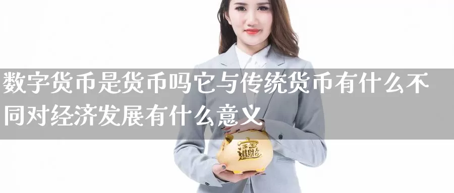 数字货币是货币吗它与传统货币有什么不同对经济发展有什么意义