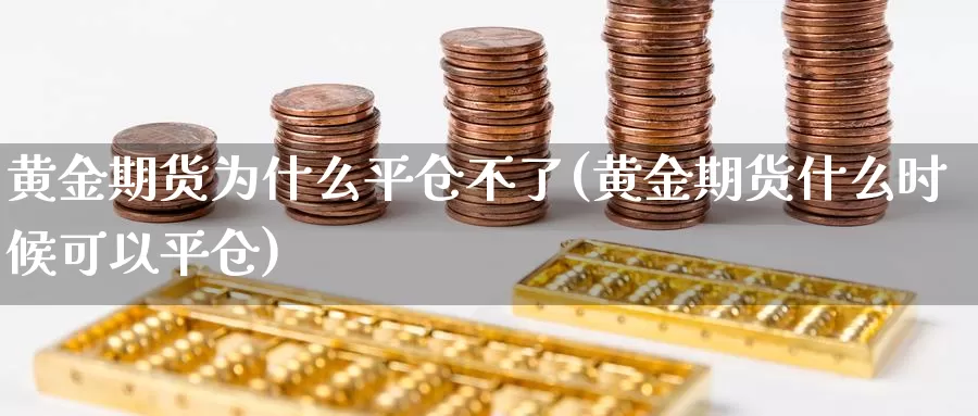 黄金期货为什么平仓不了(黄金期货什么时候可以平仓)