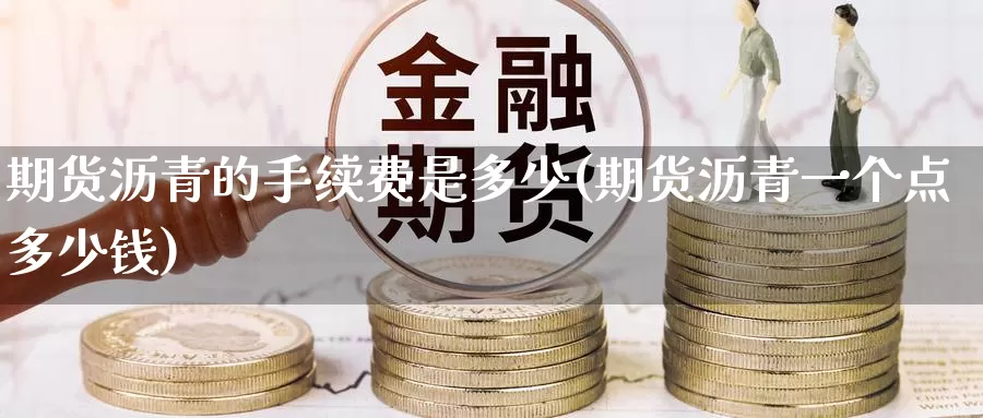 期货沥青的手续费是多少(期货沥青一个点多少钱)
