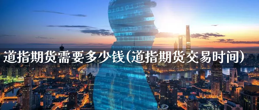 道指期货需要多少钱(道指期货交易时间)