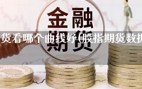 股指期货看哪个曲线好(股指期货数据怎么看)
