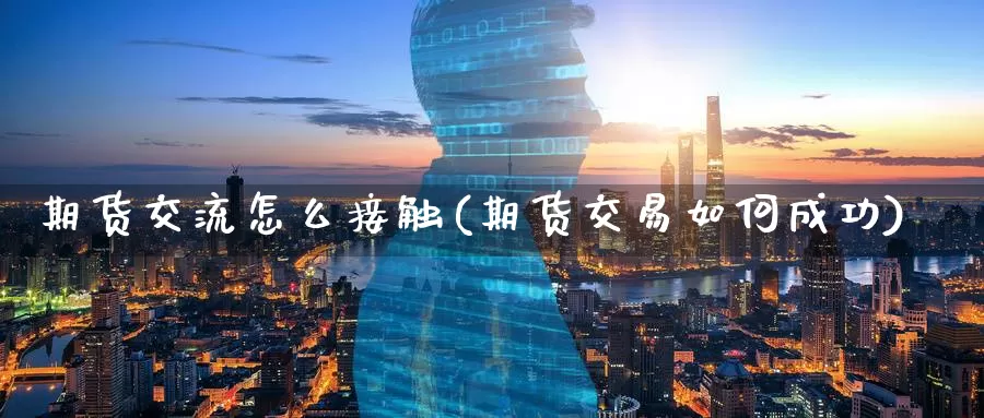 期货交流怎么接触(期货交易如何成功)