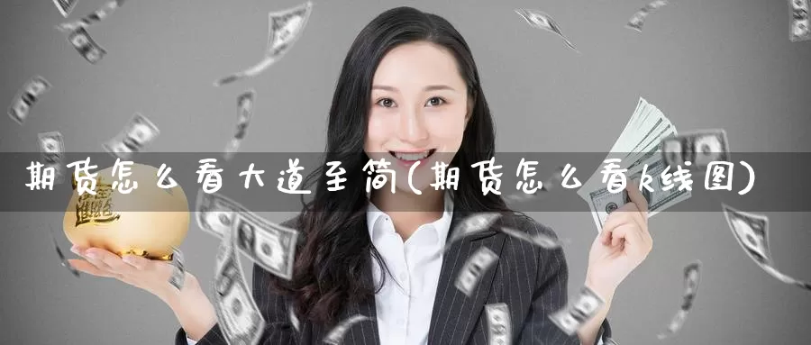 期货怎么看大道至简(期货怎么看k线图)