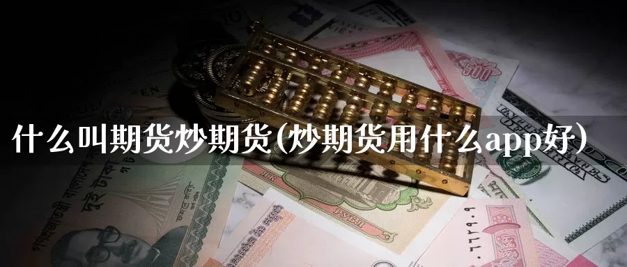 什么叫期货炒期货(炒期货用什么app好)