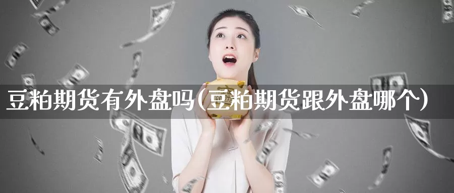 豆粕期货有外盘吗(豆粕期货跟外盘哪个)