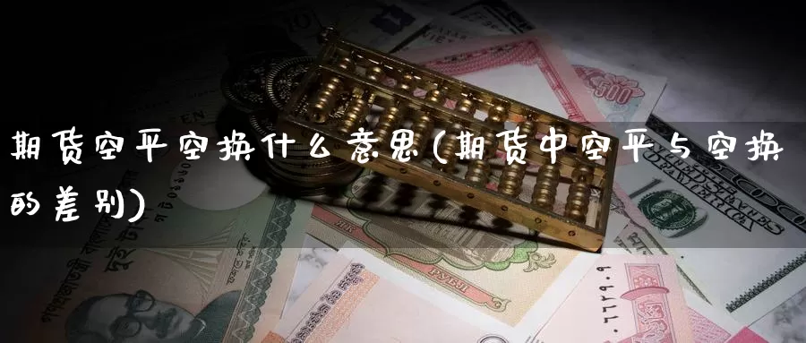 期货空平空换什么意思(期货中空平与空换的差别)