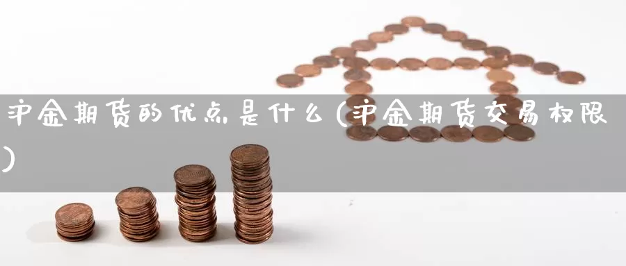 沪金期货的优点是什么(沪金期货交易权限)