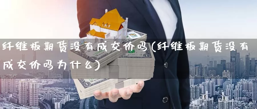 纤维板期货没有成交价吗(纤维板期货没有成交价吗为什么)