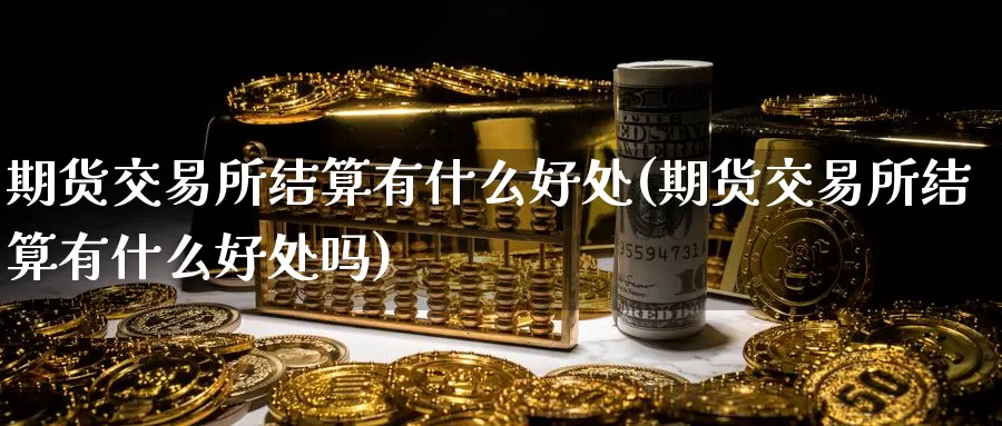 期货交易所结算有什么好处(期货交易所结算有什么好处吗)