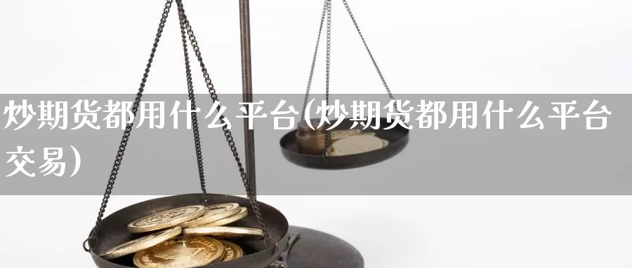 炒期货都用什么平台(炒期货都用什么平台交易)