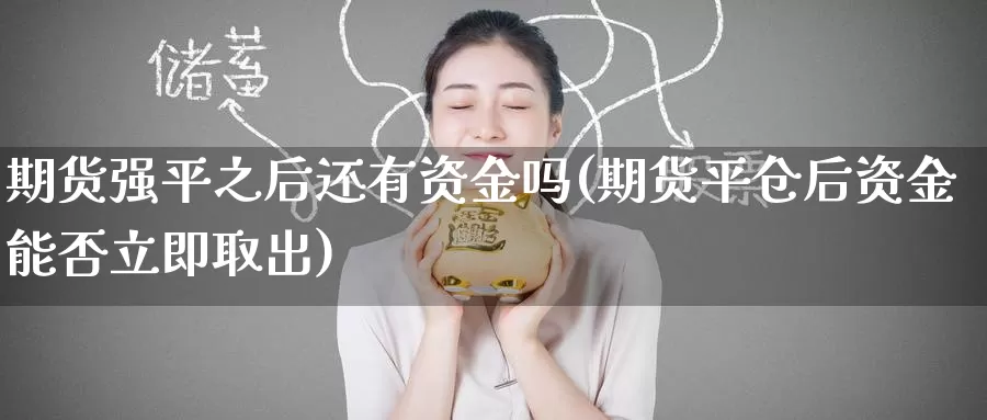 期货强平之后还有资金吗(期货平仓后资金能否立即取出)