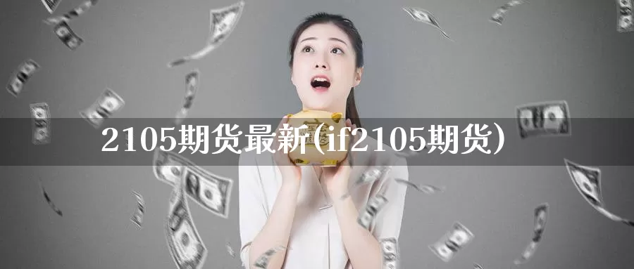2105期货最新(if2105期货)