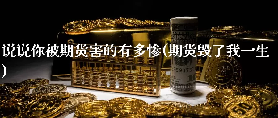 说说你被期货害的有多惨(期货毁了我一生)