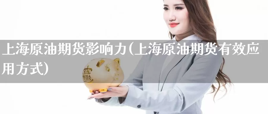 上海原油期货影响力(上海原油期货有效应用方式)