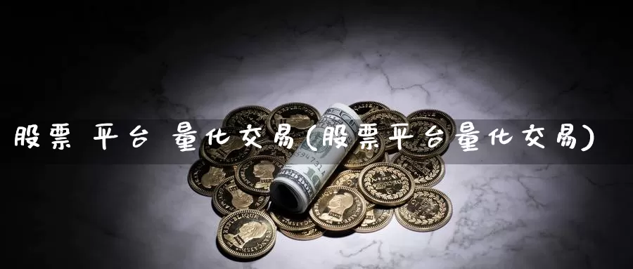 股票 平台 量化交易(股票平台量化交易)
