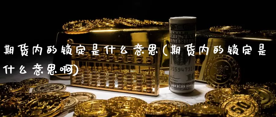 期货内的锁定是什么意思(期货内的锁定是什么意思啊)